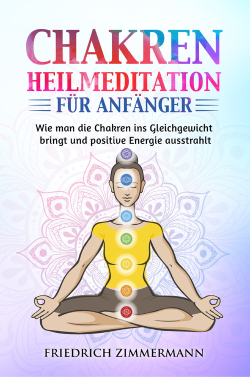 Chakren-Heilmeditation für Anfänger. Wie man die Chakren ins Gleichgewicht bringt und positive Energie ausstrahlt