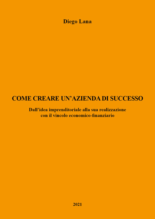 Come creare un'azienda di successo. Dall'idea imprenditoriale alla sua realizzazione con il vincolo economico-finanziario