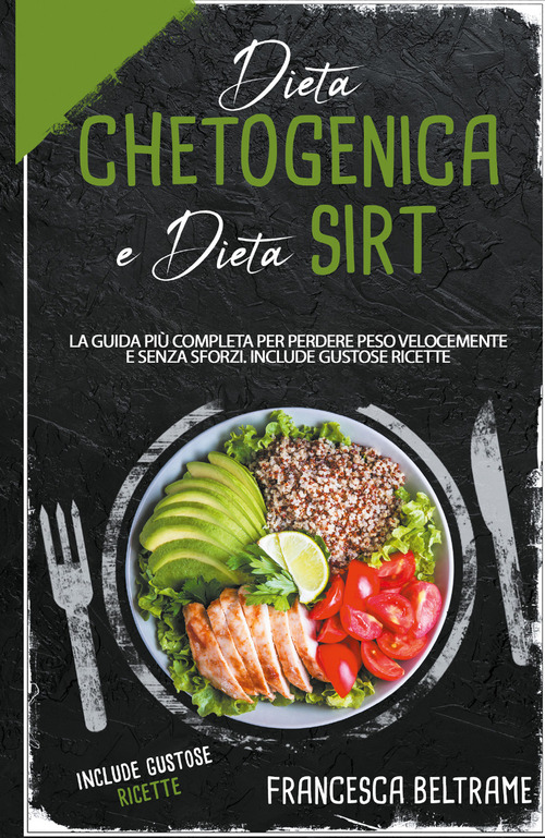 Dieta chetogenica e dieta sirt. La guida pi&ugrave; completa per perdere peso velocemente e senza sforzi. Include gustose ricette
