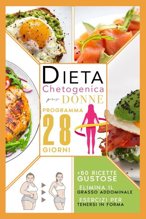 Dieta chetogenica per donne: elimina il grasso addominale con un programma accelerato di 28 giorni compreso di men&ugrave;, esercizi per tenersi in forma e 50 ricette gustose per riattivare il metabolismo