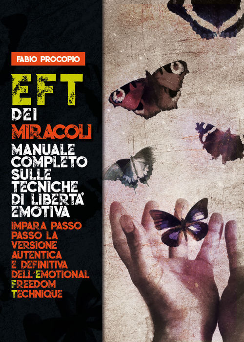 EFT dei miracoli. Manuale completo sulle tecniche di libert&agrave; emotiva. Impara passo passo la versione autentica e definitiva dell'Emotional Freedom Technique