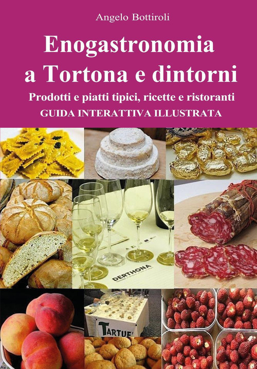 Enogastronomia a Tortona e dintorni. Prodotti e piatti tipici, ricette e ristoranti. Guida interattiva illustrata