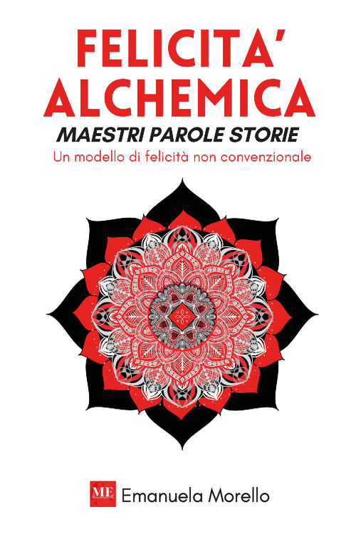 Felicit&agrave; alchemica. Maestri parole storie. Un modello di felicit&agrave; non convenzionale