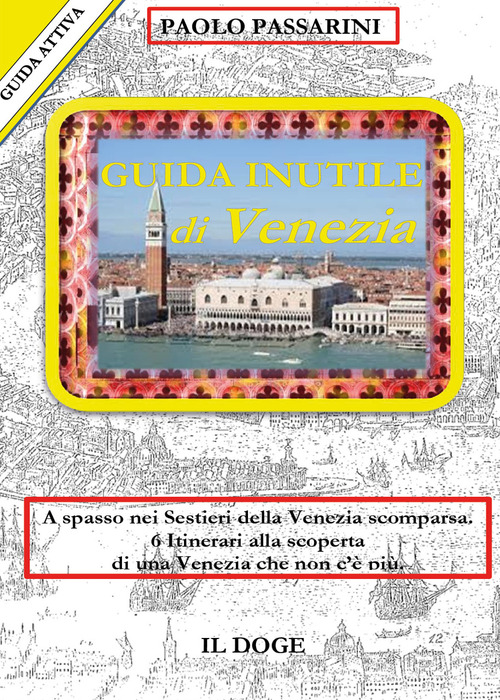 Guida inutile di Venezia. A spasso nei sestieri nella Venezia scomparsa. 6 itinerari alla scoperta di una Venezia che non c'&egrave; pi&ugrave;