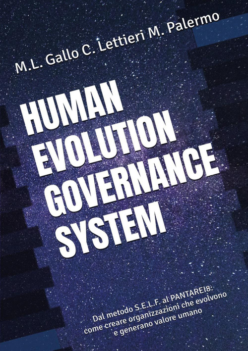 Human evolution governance system. Dal metodo S.E.L.F. al PANTAREI8&reg;. Come creare organizzazioni che evolvono e generano valore umano