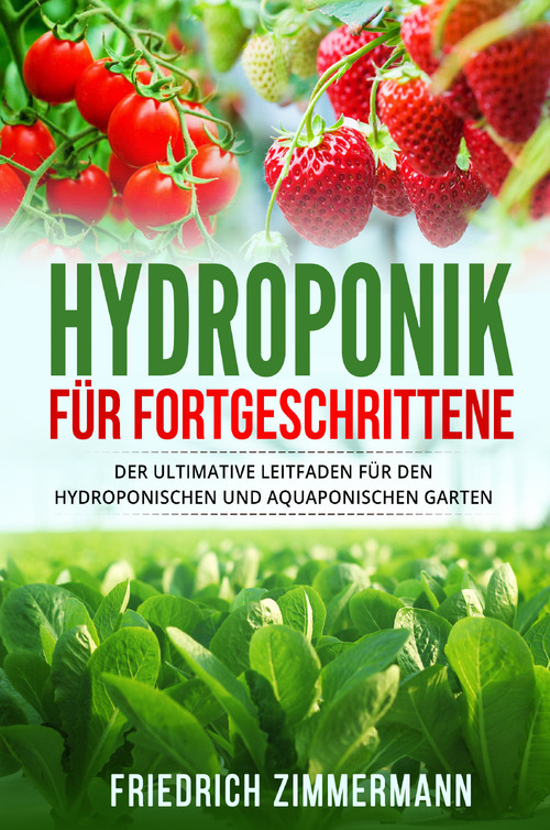 Hydroponik f&uuml;r Fortgeschrittene. Der ultimative Leitfaden f&uuml;r den hydroponischen und aquaponischen Garten