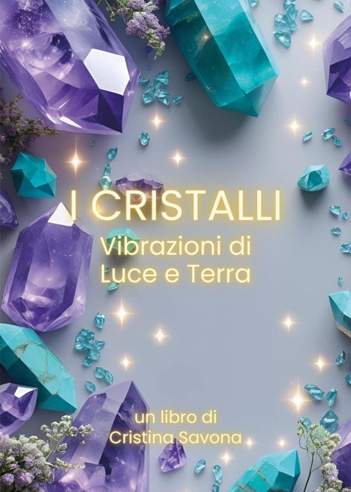 I cristalli. Vibrazioni di luce e terra