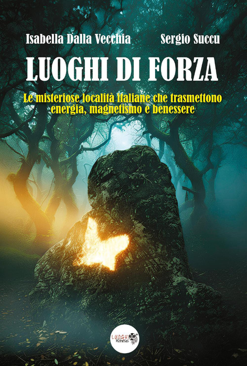I luoghi di forza. Le misteriose localit&agrave; italiane che trasmettono energia, magnetismo e benessere