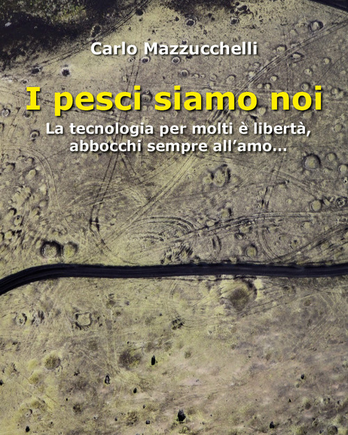 I pesci siamo noi. La tecnologia per molti &egrave; libert&agrave;, abbocchi sempre all'amo
