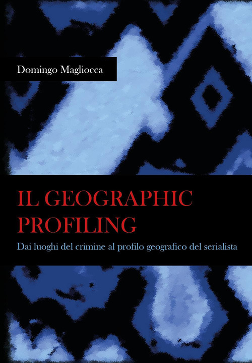 Il geographic profiling. Dai luoghi del crimine al profilo geografico del serialista