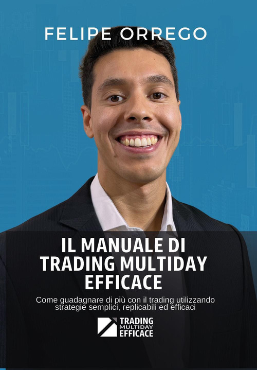 Il manuale di trading multiday efficace. Come guadagnare di pi&ugrave; con il trading utilizzando strategie semplici, replicabili ed efficaci