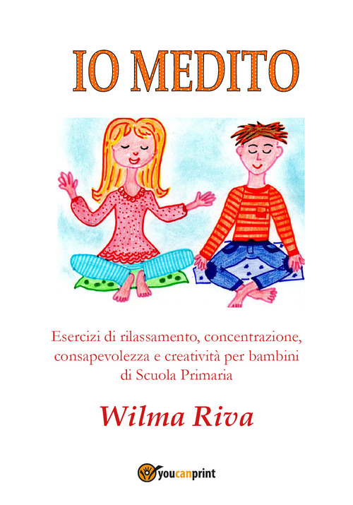 Io medito. Esercizi di rilassamento, concentrazione, consapevolezza e creativit&agrave; per bambini della scuola primaria