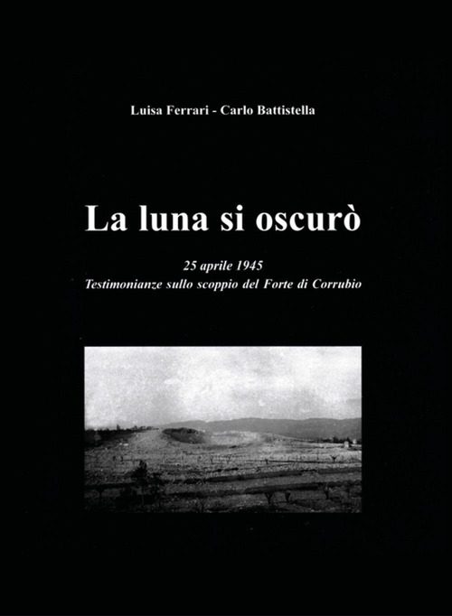 La luna si oscurò. 25 aprile 1945. Testimonianze sullo scoppio del Forte di Corrubio