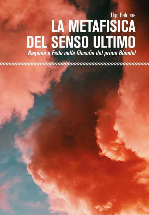 La metafisica del senso ultimo. Ragione e fede nella filosofia del primo Blondel