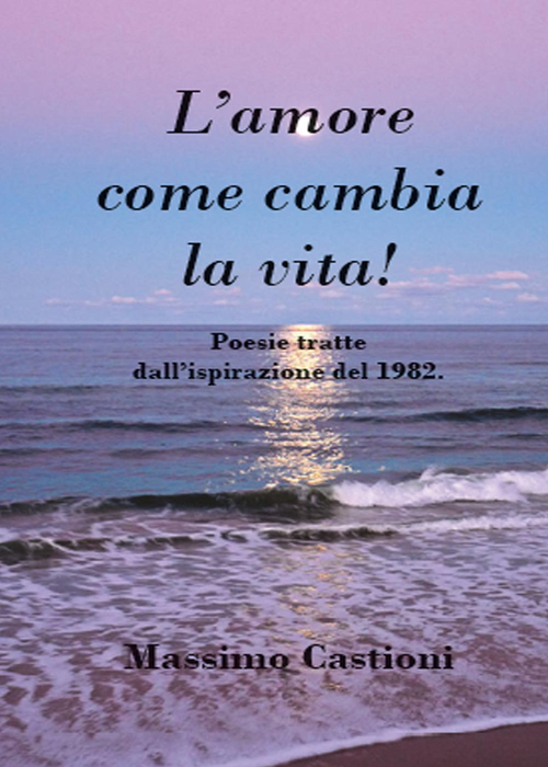 L'amore come cambia la vita! Poesie tratte dall'ispirazione del 1982