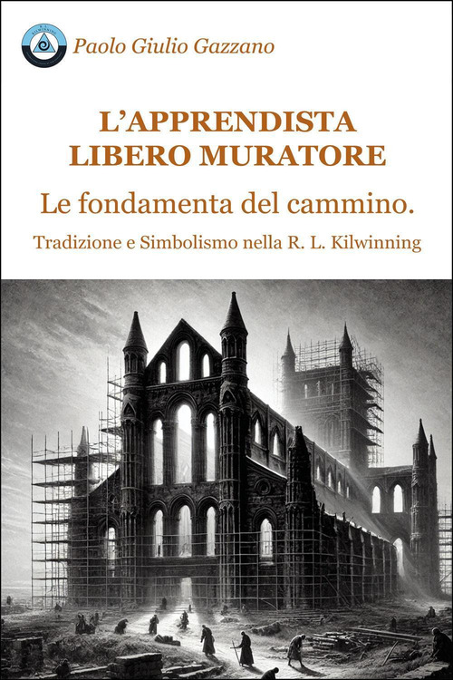 L'apprendista libero muratore. Le fondamenta del cammino. Tradizione e simbolismo nella R. L. Kilwinning
