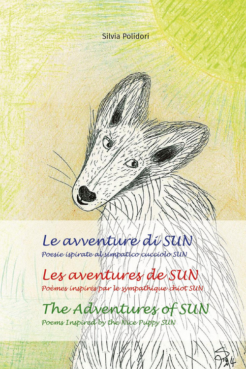 Le avventure di Sun. Poesie ispirate al simpatico cucciolo Sun-Les aventures de Sun. Po&egrave;mes inspires par le sympathique chiot Sun-The adventures of Sun. Poems inspired by the nice puppy Sun