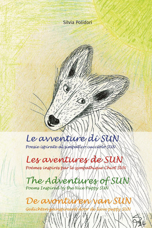Le avventure di Sun. Poesie ispirate al simpatico cucciolo Sun-Les aventures de Sun. Po&egrave;mes inspires par le sympathique chiot Sun-The adventures of Sun. Poems inspired by the nice puppy Sun-De avonturen van Sun