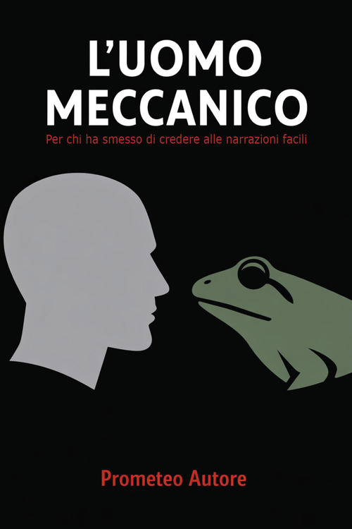 L'uomo meccanico. Per chi ha smesso di credere alle narrazioni facili