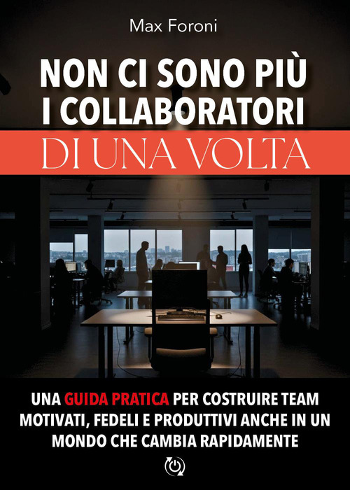 Non ci sono pi&ugrave; i collaboratori di una volta. Una guida pratica per costruire team motivati, fedeli e produttivi anche in un mondo che cambia rapidamente