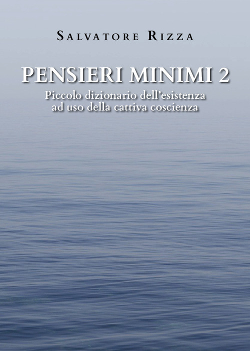 Pensieri minimi. Piccolo dizionario dell'esistenza ad uso della cattiva coscienza