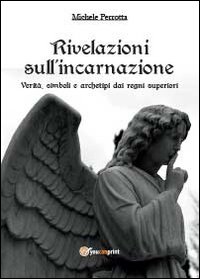 Rivelazioni sull'incarnazione. Verit&agrave;, simboli e archetipi dai regni superiori