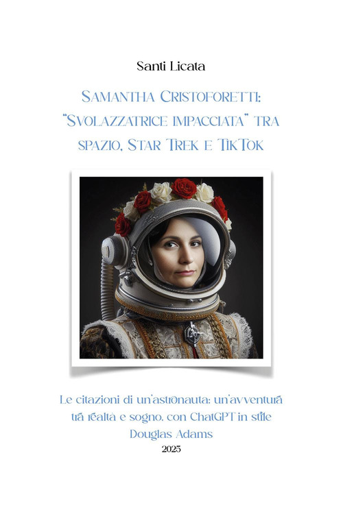 Samantha Cristoforetti: «Svolazzatrice impacciata» tra spazio, Star Trek e TikTok. Le citazioni di un'astronauta: un'avventura tra realtà e sogno, con ChatGPT in stile Douglas Adams
