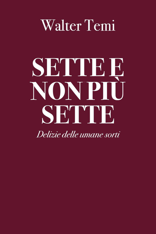 Sette e non pi&ugrave; sette. Delizie delle umane sorti