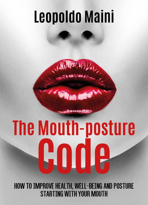 The mouth-posture code. How to improve health, well-being and posture starting with your mouth