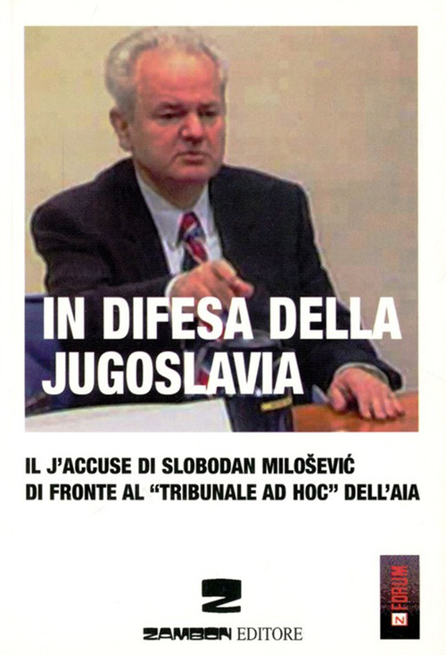 In difesa della Jugoslavia. Il J'accuse di Slobodan Milosevic di fronte al tribunale &laquo;ad hoc&raquo; dell'Aia