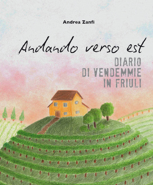 Andando verso est. Diario di vendemmie in Friuli