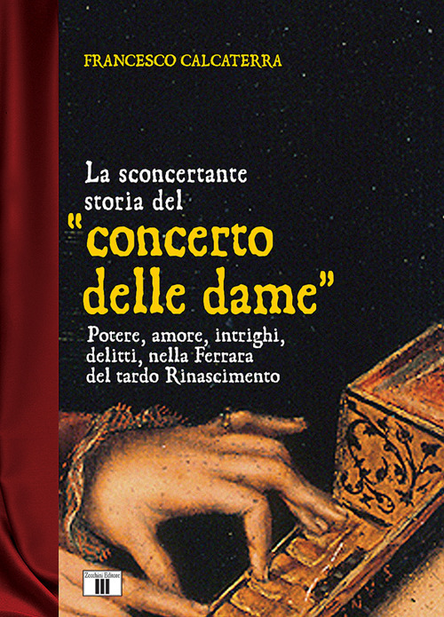 La sconcertante storia del &laquo;concerto delle dame&raquo;. Potere, amore, intrighi, delitti, nella Ferrara del tardo Rinascimento