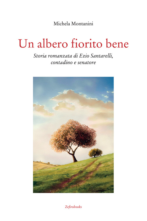 Un albero fiorito bene. Storia romanzata di Ezio Santarelli, contadino e senatore