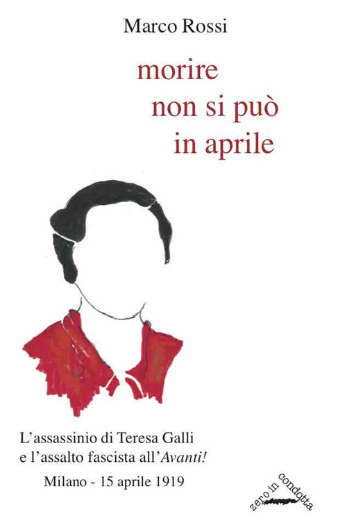 Morire non si pu&ograve; in aprile. L'assassinio di Teresa Galli e l'assalto fascista all'&laquo;Avanti!&raquo;, Milano 15 aprile 1919