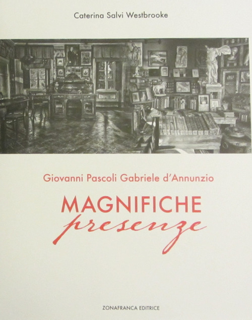 Giovanni Pascoli, Gabriele D'Annunzio. Magnifiche presenze. Catalogo della mostra (Castelvecchio Pascoli, 3 giugno 2017-31 gennaio 2018)